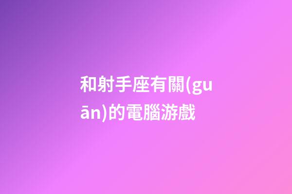 和射手座有關(guān)的電腦游戲-第1張-星座運勢-玄機派