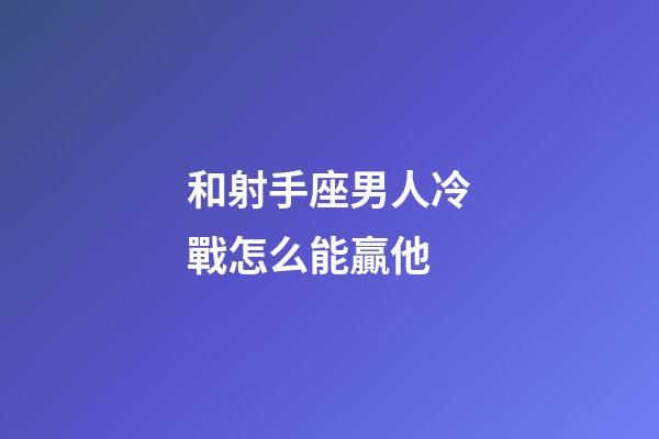 和射手座男人冷戰怎么能贏他-第1張-星座運勢-玄機派