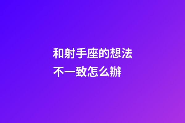 和射手座的想法不一致怎么辦-第1張-星座運勢-玄機派