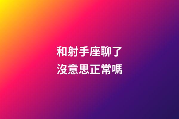 和射手座聊了沒意思正常嗎-第1張-星座運勢-玄機派