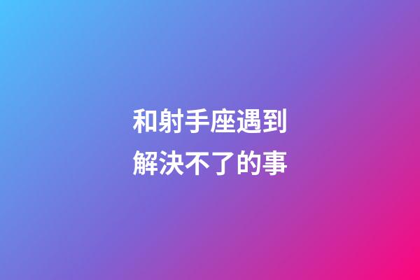 和射手座遇到解決不了的事