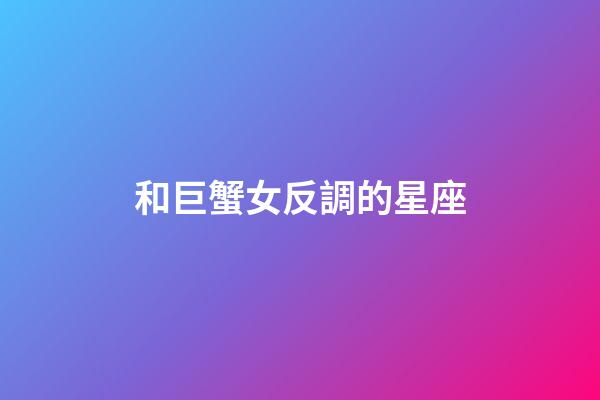 和巨蟹女反調的星座-第1張-星座運勢-玄機派