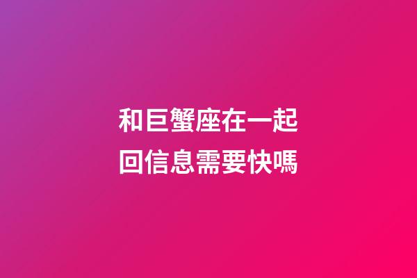 和巨蟹座在一起回信息需要快嗎-第1張-星座運勢-玄機派