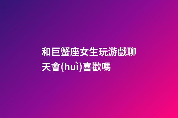 和巨蟹座女生玩游戲聊天會(huì)喜歡嗎-第1張-星座運(yùn)勢(shì)-玄機(jī)派