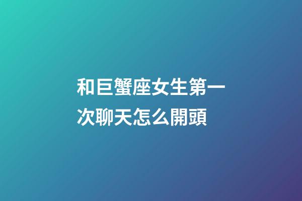和巨蟹座女生第一次聊天怎么開頭-第1張-星座運勢-玄機派