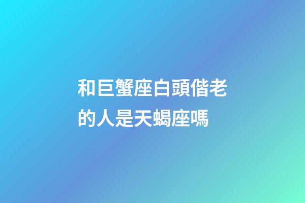 和巨蟹座白頭偕老的人是天蝎座嗎-第1張-星座運勢-玄機派