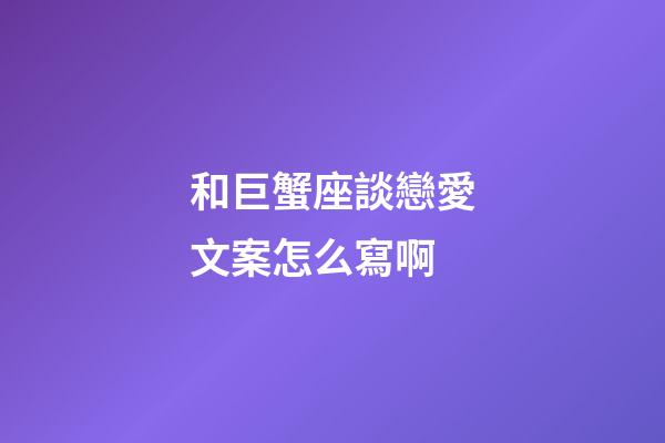 和巨蟹座談戀愛文案怎么寫啊-第1張-星座運(yùn)勢(shì)-玄機(jī)派