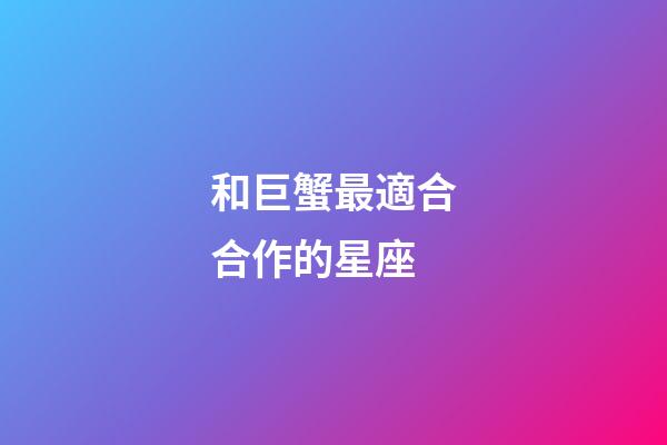 和巨蟹最適合合作的星座-第1張-星座運勢-玄機派