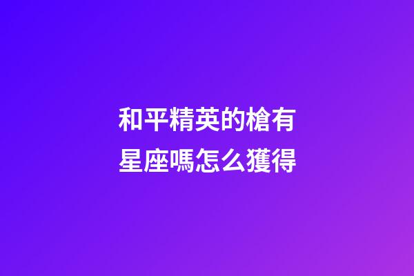 和平精英的槍有星座嗎怎么獲得-第1張-星座運(yùn)勢(shì)-玄機(jī)派