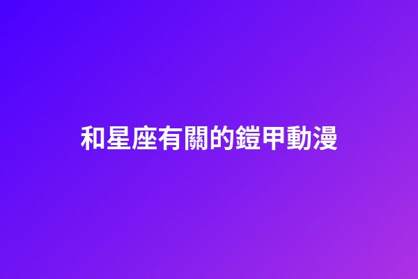 和星座有關的鎧甲動漫-第1張-星座運勢-玄機派