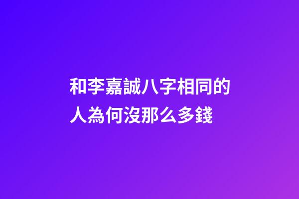 和李嘉誠八字相同的人為何沒那么多錢