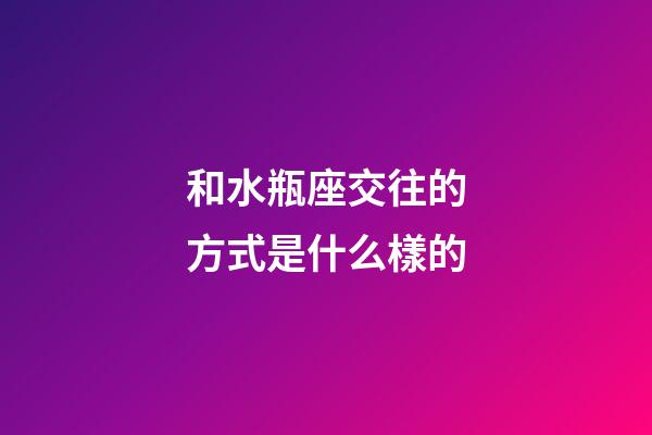 和水瓶座交往的方式是什么樣的-第1張-星座運(yùn)勢(shì)-玄機(jī)派