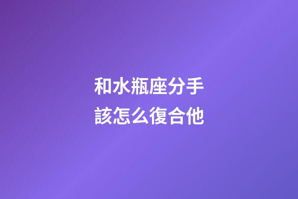 和水瓶座分手該怎么復合他-第1張-星座運勢-玄機派