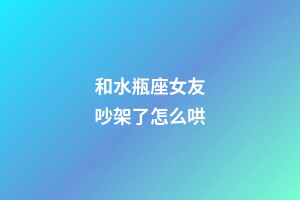 和水瓶座女友吵架了怎么哄-第1張-星座運勢-玄機派