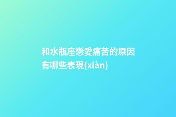 和水瓶座戀愛痛苦的原因有哪些表現(xiàn)-第1張-星座運勢-玄機派