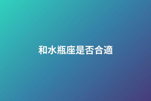 和水瓶座是否合適-第1張-星座運勢-玄機派