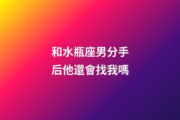 和水瓶座男分手后他還會找我嗎-第1張-星座運勢-玄機派