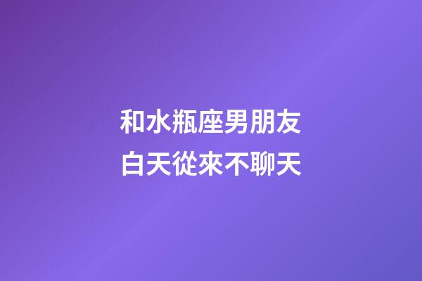和水瓶座男朋友白天從來不聊天-第1張-星座運(yùn)勢-玄機(jī)派