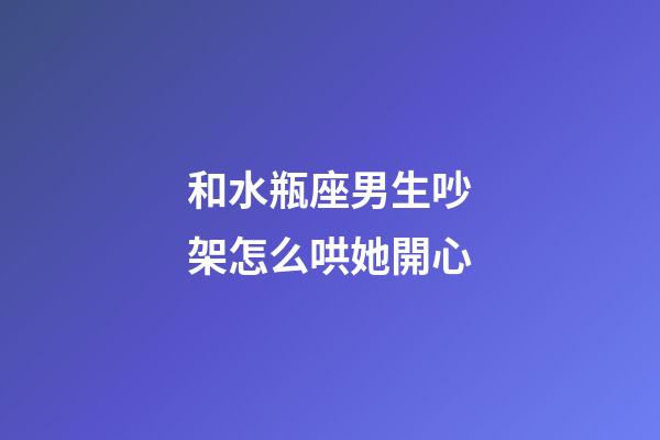 和水瓶座男生吵架怎么哄她開心-第1張-星座運勢-玄機派