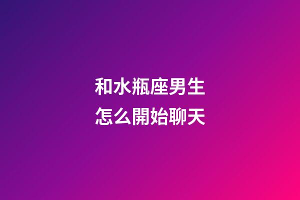 和水瓶座男生怎么開始聊天-第1張-星座運勢-玄機派