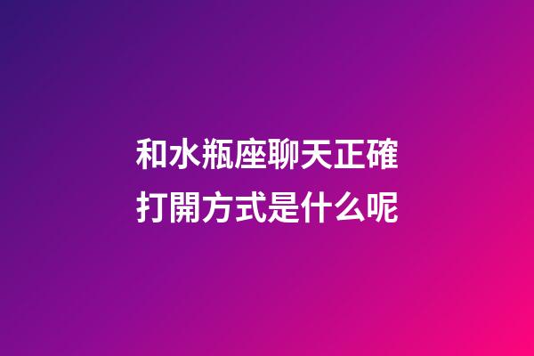 和水瓶座聊天正確打開方式是什么呢-第1張-星座運勢-玄機派