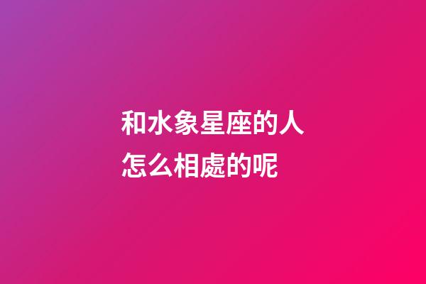 和水象星座的人怎么相處的呢-第1張-星座運勢-玄機派