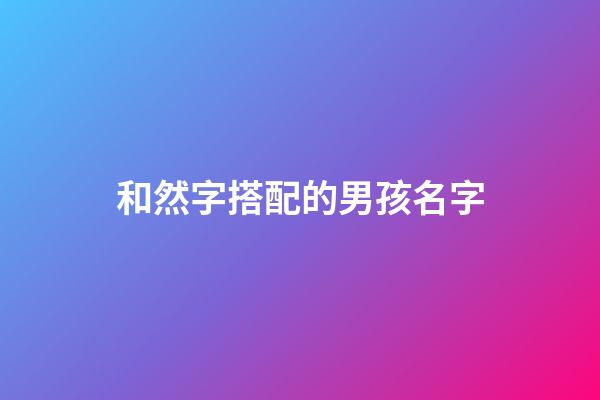 和然字搭配的男孩名字(然和哪個字搭配寓意好)-第1張-男孩起名-玄機派
