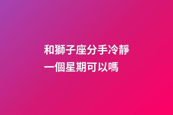 和獅子座分手冷靜一個星期可以嗎