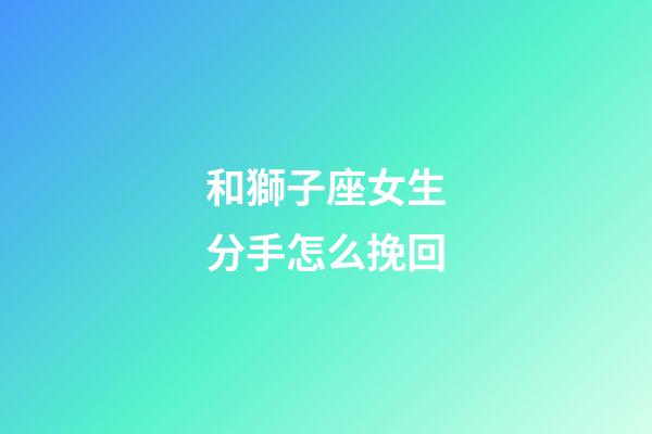 和獅子座女生分手怎么挽回-第1張-星座運勢-玄機派