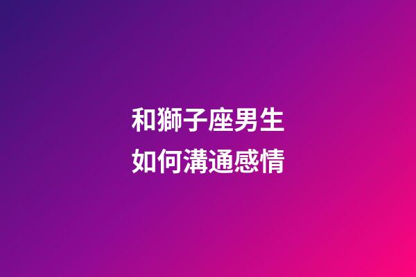和獅子座男生如何溝通感情-第1張-星座運勢-玄機派