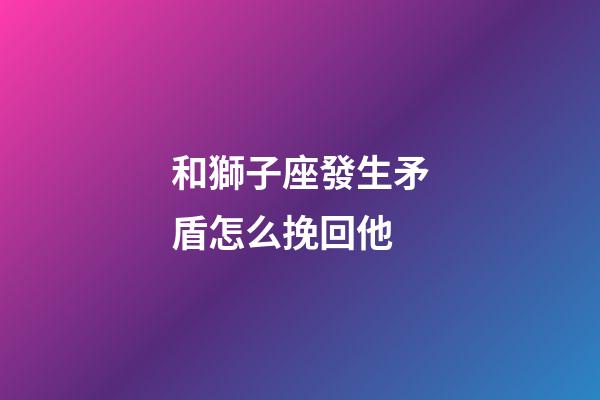 和獅子座發生矛盾怎么挽回他-第1張-星座運勢-玄機派