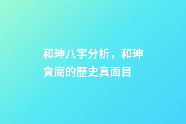 和珅八字分析，和珅貪腐的歷史真面目