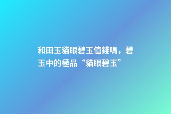 和田玉貓眼碧玉值錢嗎，碧玉中的極品“貓眼碧玉”-第1張-觀點-玄機派