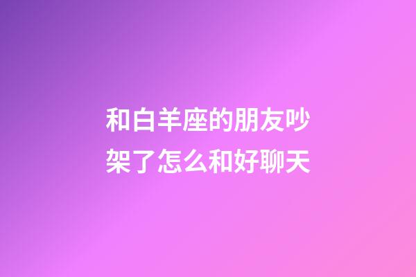 和白羊座的朋友吵架了怎么和好聊天-第1張-星座運(yùn)勢(shì)-玄機(jī)派
