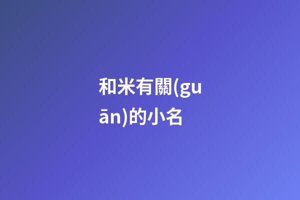 和米有關(guān)的小名(帶米得小名)-第1張-寶寶起名-玄機派