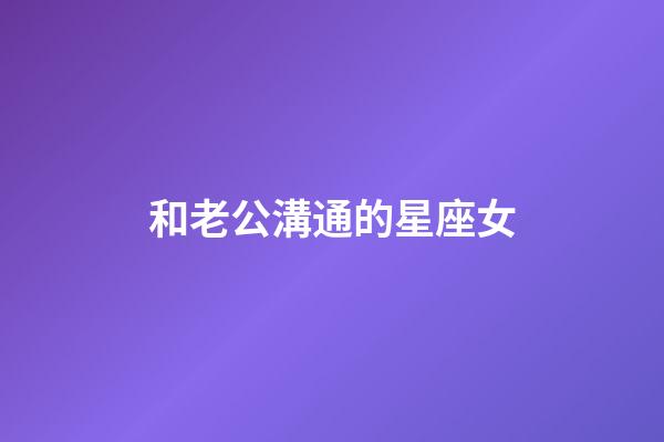 和老公溝通的星座女-第1張-星座運勢-玄機派