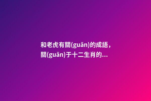 和老虎有關(guān)的成語，關(guān)于十二生肖的成語匯總-第1張-觀點-玄機派