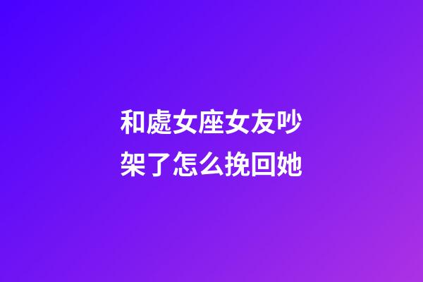 和處女座女友吵架了怎么挽回她-第1張-星座運勢-玄機派