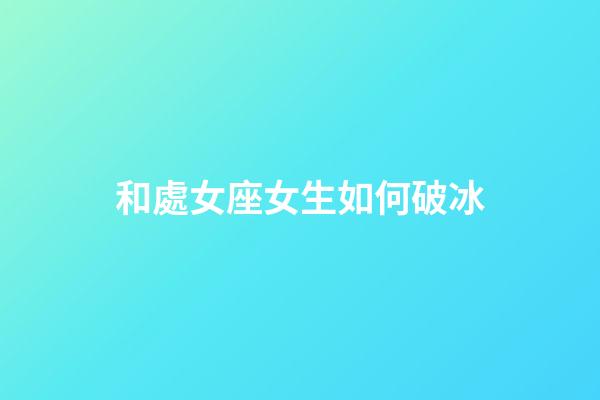 和處女座女生如何破冰-第1張-星座運勢-玄機派