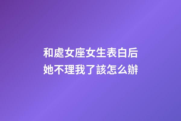 和處女座女生表白后她不理我了該怎么辦-第1張-星座運(yùn)勢-玄機(jī)派