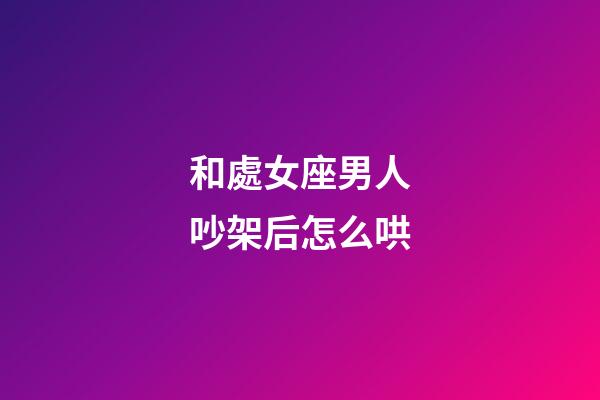 和處女座男人吵架后怎么哄-第1張-星座運勢-玄機派