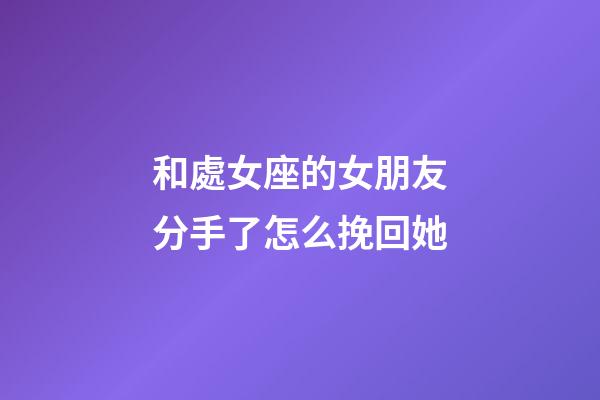 和處女座的女朋友分手了怎么挽回她-第1張-星座運勢-玄機派