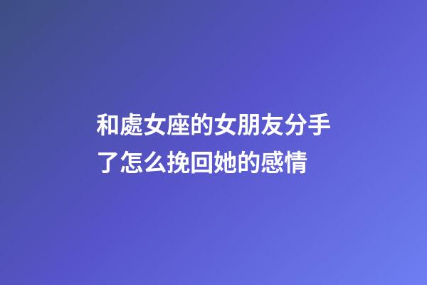 和處女座的女朋友分手了怎么挽回她的感情-第1張-星座運勢-玄機派