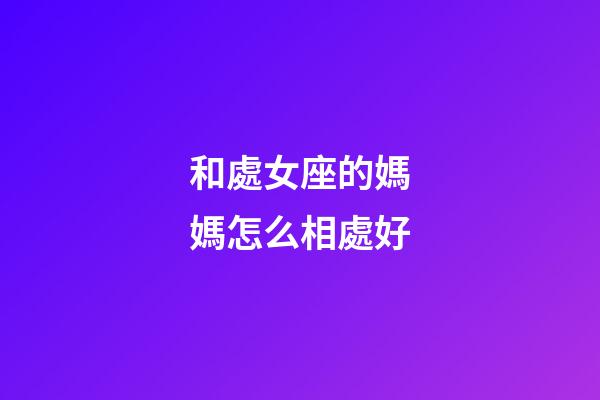 和處女座的媽媽怎么相處好-第1張-星座運勢-玄機派