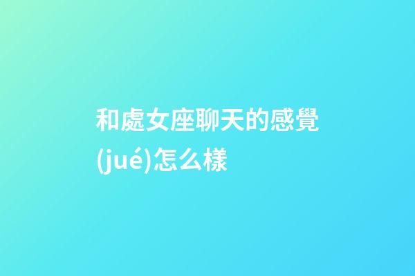 和處女座聊天的感覺(jué)怎么樣-第1張-星座運(yùn)勢(shì)-玄機(jī)派
