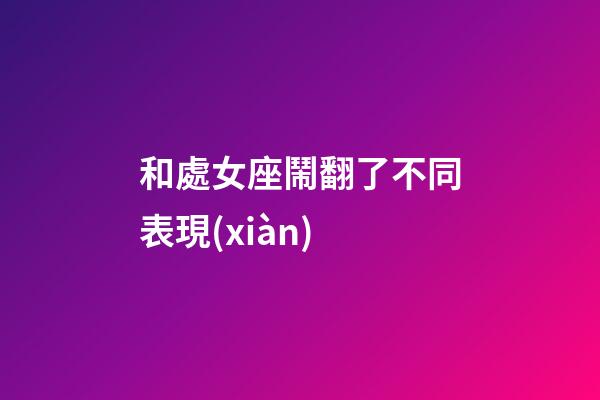 和處女座鬧翻了不同表現(xiàn)