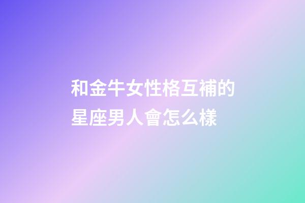和金牛女性格互補的星座男人會怎么樣-第1張-星座運勢-玄機派