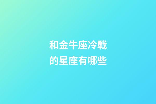 和金牛座冷戰的星座有哪些-第1張-星座運勢-玄機派