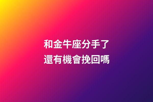 和金牛座分手了還有機會挽回嗎-第1張-星座運勢-玄機派