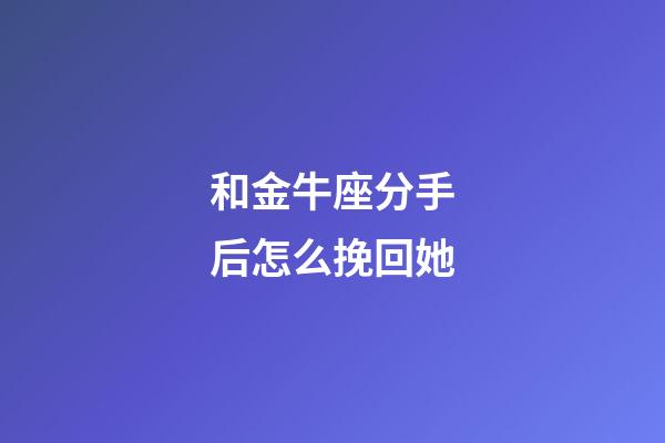 和金牛座分手后怎么挽回她-第1張-星座運勢-玄機派